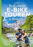 Die 28 schönsten E-Bike Touren in Oberbayern: mit kostenlosem GPS-Download der Touren via BVA-website oder Karten-App (Die schönsten E-Bike-Touren)